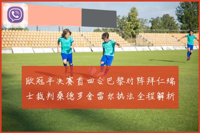 欧冠半决赛首回合巴黎对阵拜仁瑞士裁判桑德罗舍雷尔执法全程解析