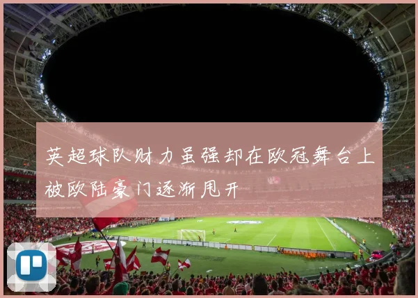 英超球队财力虽强却在欧冠舞台上被欧陆豪门逐渐甩开