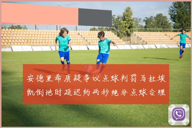安德里希质疑争议点球判罚马杜埃凯倒地时延迟约两秒绝非点球合理性
