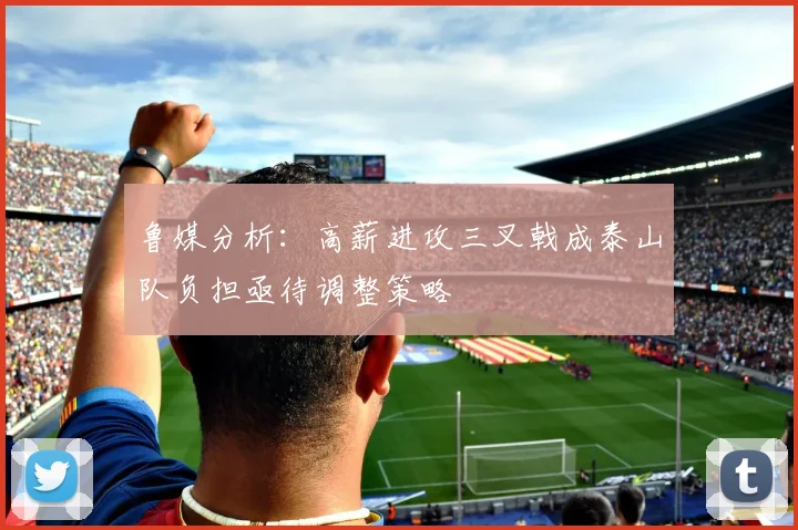 鲁媒分析：高薪进攻三叉戟成泰山队负担亟待调整策略