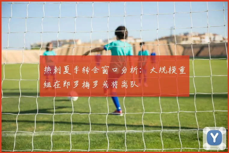 热刺夏季转会窗口分析：大规模重组在即罗梅罗或将离队