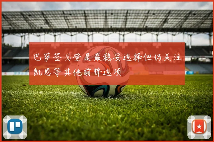 巴萨签戈登是最稳妥选择但仍关注凯恩等其他前锋选项