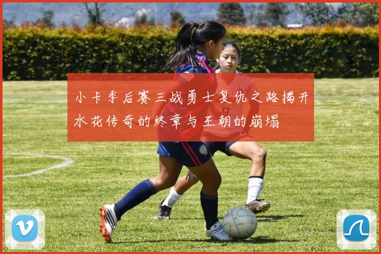 小卡季后赛三战勇士复仇之路揭开水花传奇的终章与王朝的崩塌