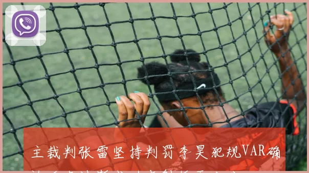 主裁判张雷坚持判罚李昊犯规VAR确认后卡迪斯成功点射扳平比分