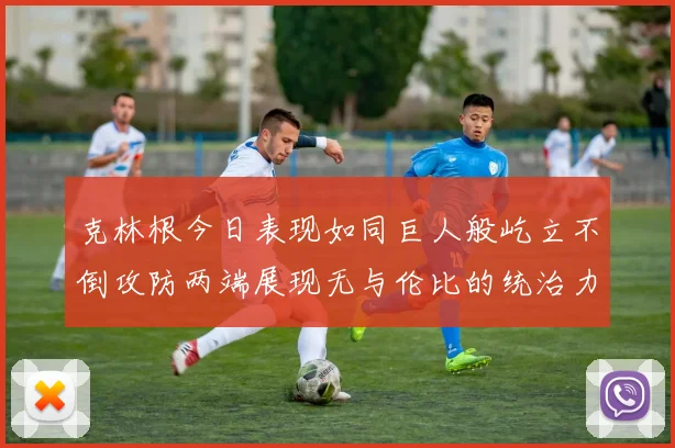 克林根今日表现如同巨人般屹立不倒攻防两端展现无与伦比的统治力