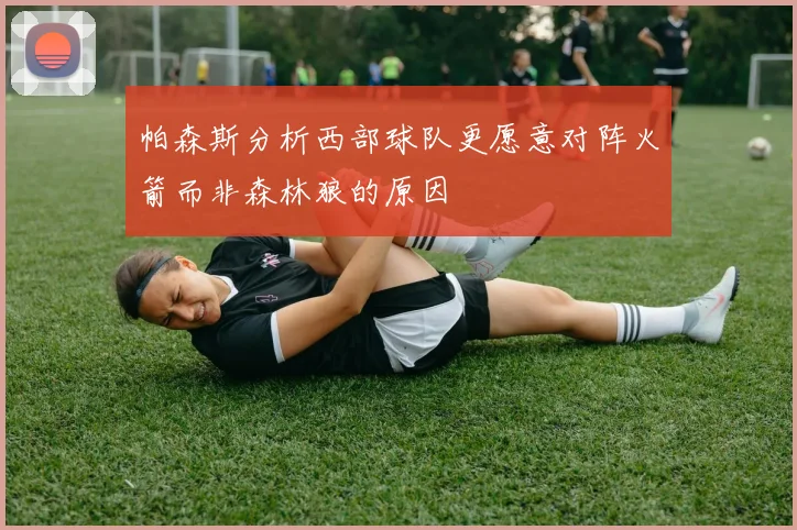 帕森斯分析西部球队更愿意对阵火箭而非森林狼的原因