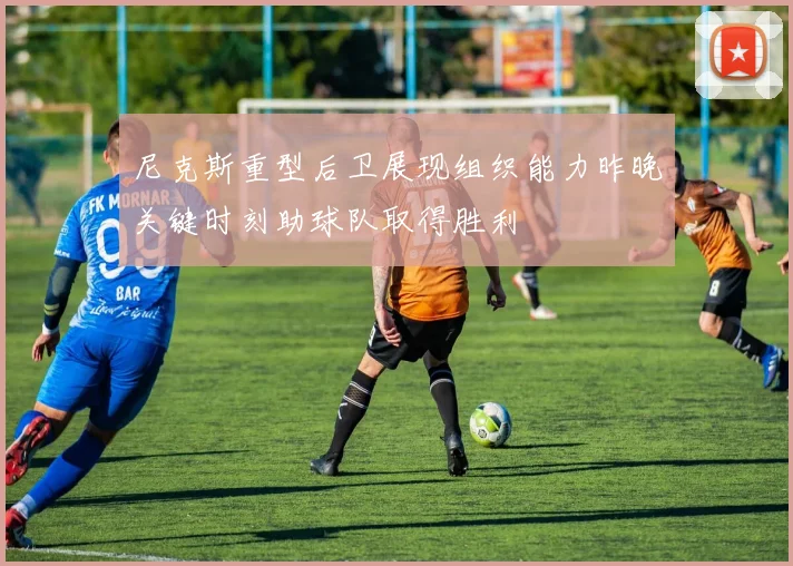 尼克斯重型后卫展现组织能力昨晚关键时刻助球队取得胜利