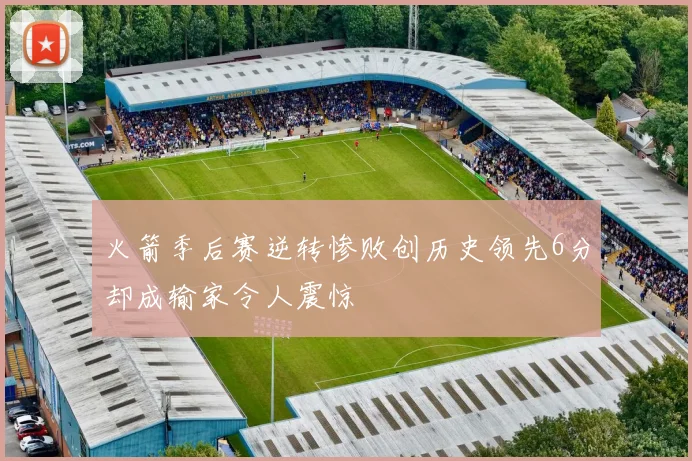 火箭季后赛逆转惨败创历史领先6分却成输家令人震惊