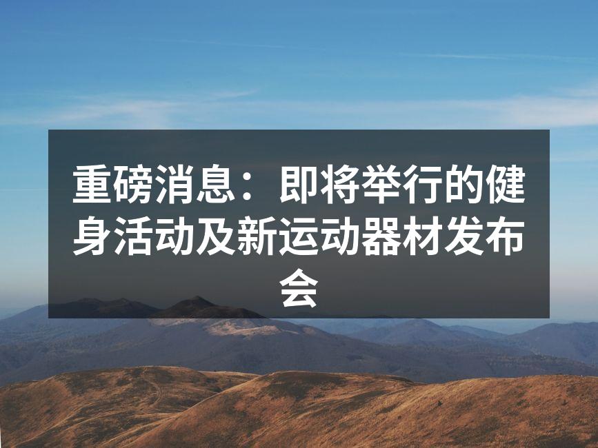 重磅消息：即将举行的健身活动及新运动器材发布会