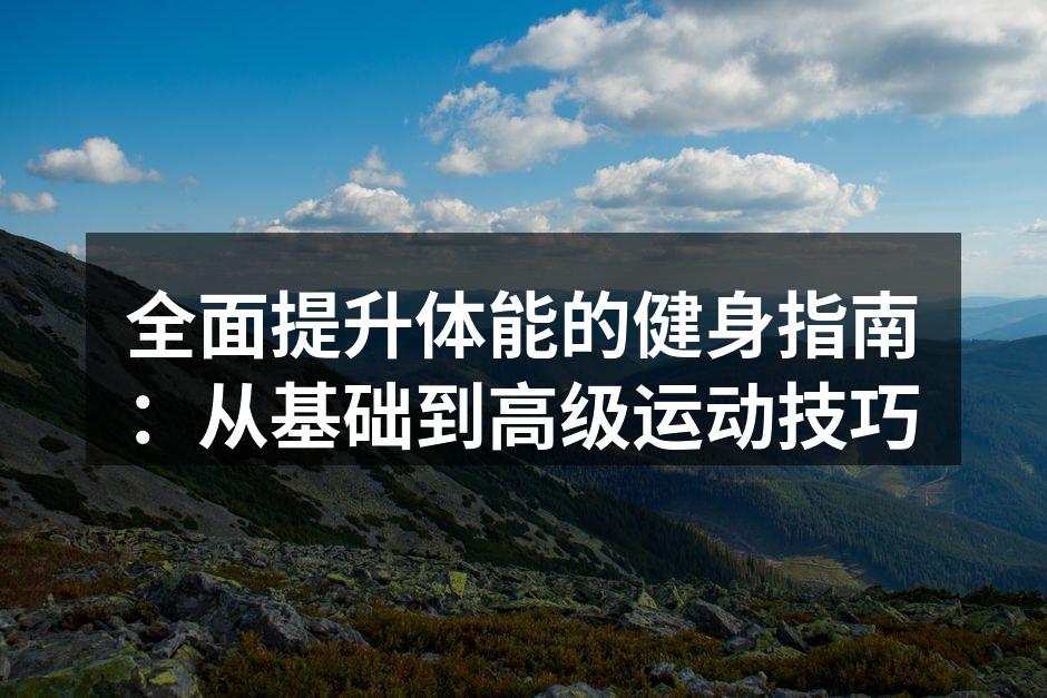 全面提升体能的健身指南：从基础到高级运动技巧